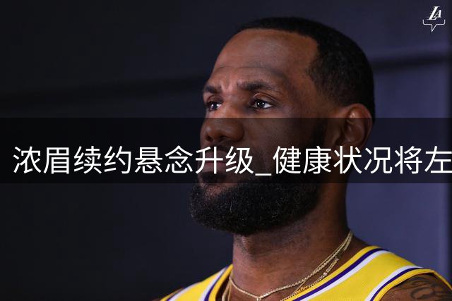 浓眉续约悬念升级 健康状况将左右奇才新赛季走向