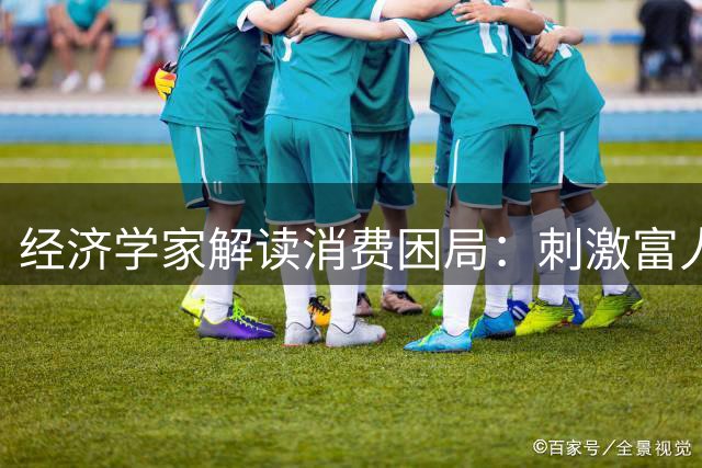 经济学家解读消费困局：刺激富人消费或成无奈之举
